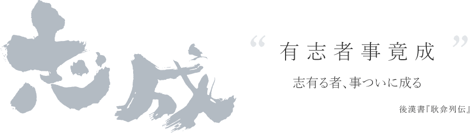 志成｜“有志者事竟成”…志有る者、事ついに成る（後漢書『耿弇列伝』）